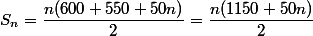 S_n=\dfrac{n(600+550+50n)}{2}=\dfrac{n(1150+50n)}{2}